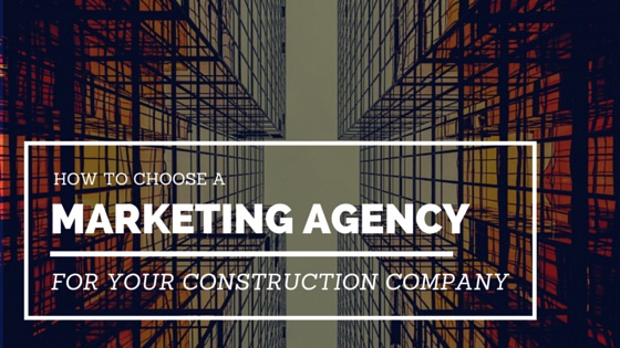 How To Choose A Marketing Agency For Your Construction Company