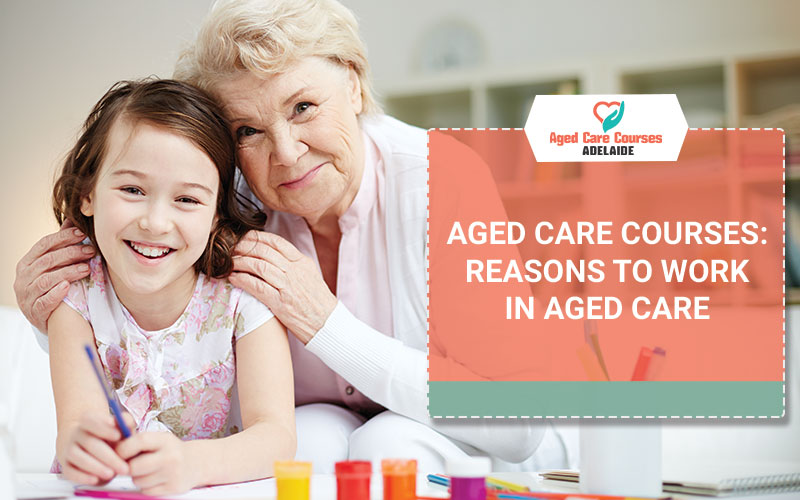 Aged Care Courses: Reasons To Work In Aged Care